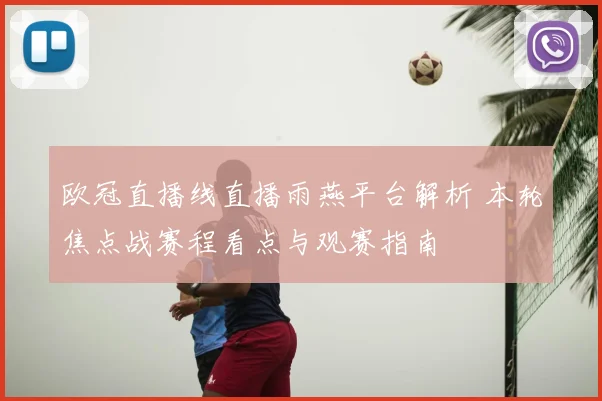 欧冠直播线直播雨燕平台解析 本轮焦点战赛程看点与观赛指南