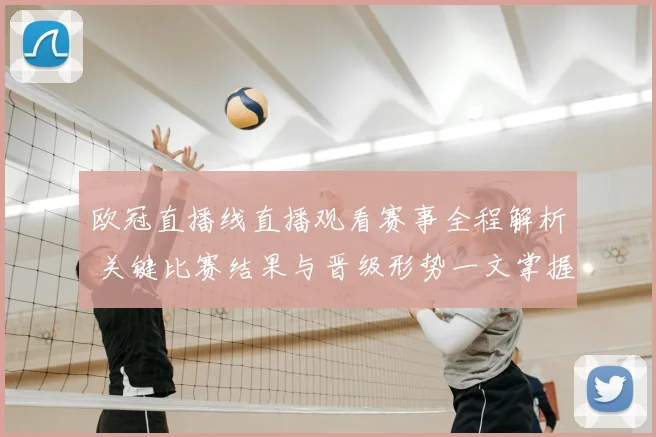 欧冠直播线直播观看赛事全程解析 关键比赛结果与晋级形势一文掌握
