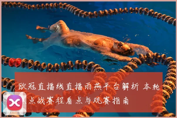欧冠直播线直播雨燕平台解析 本轮焦点战赛程看点与观赛指南