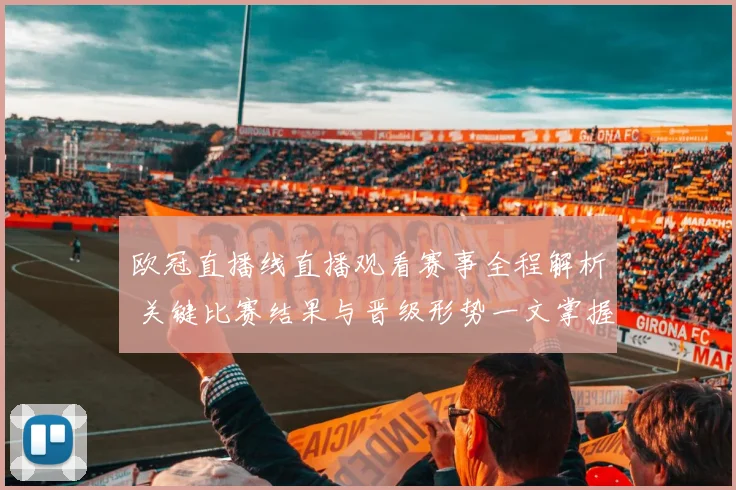 欧冠直播线直播观看赛事全程解析 关键比赛结果与晋级形势一文掌握